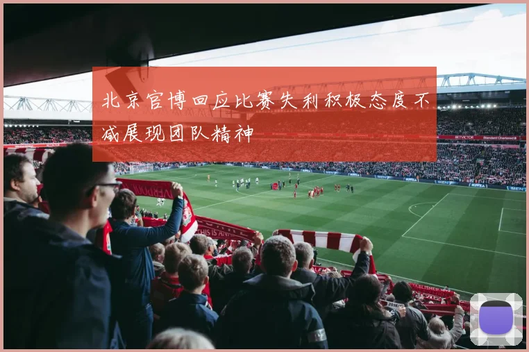 北京官博回应比赛失利积极态度不减展现团队精神