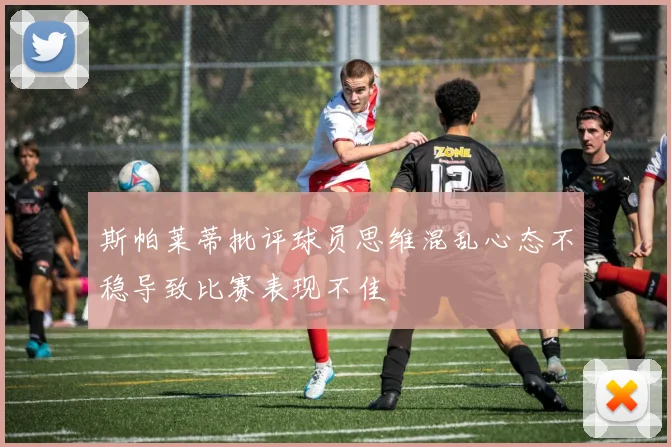 斯帕莱蒂批评球员思维混乱心态不稳导致比赛表现不佳