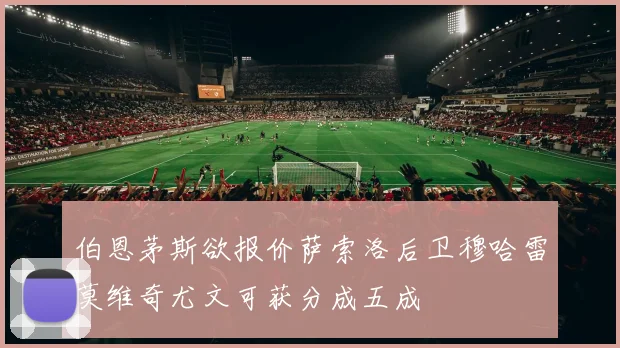 伯恩茅斯欲报价萨索洛后卫穆哈雷莫维奇尤文可获分成五成