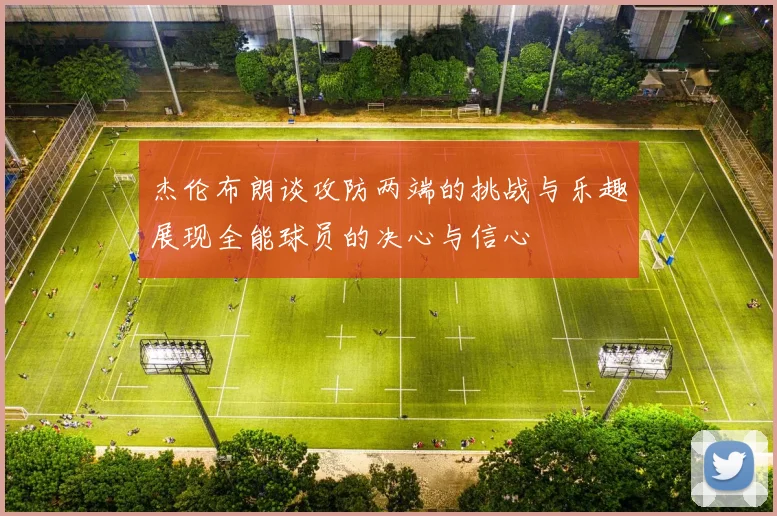 杰伦布朗谈攻防两端的挑战与乐趣展现全能球员的决心与信心