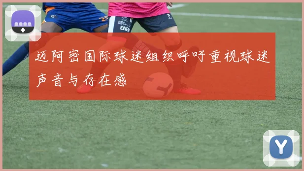 迈阿密国际球迷组织呼吁重视球迷声音与存在感