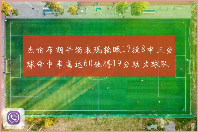 杰伦布朗半场表现抢眼17投8中三分球命中率高达60独得19分助力球队