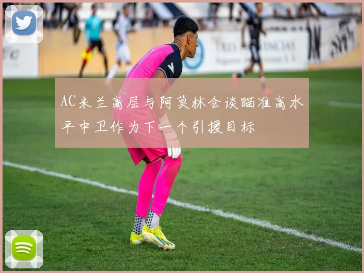 AC米兰高层与阿莫林会谈瞄准高水平中卫作为下一个引援目标