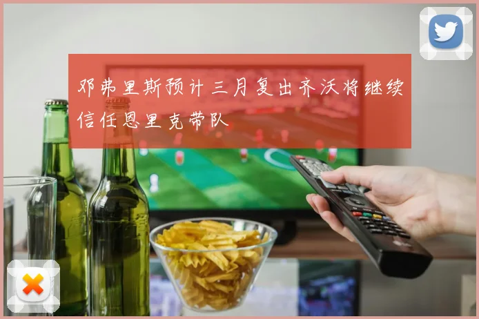 邓弗里斯预计三月复出齐沃将继续信任恩里克带队