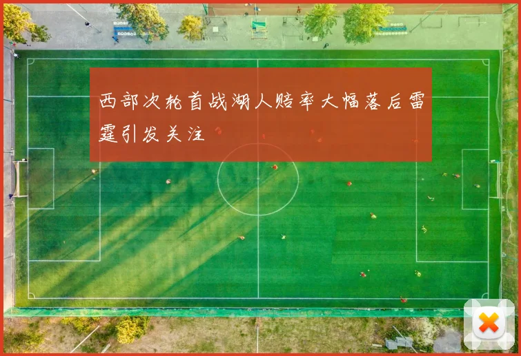 西部次轮首战湖人赔率大幅落后雷霆引发关注